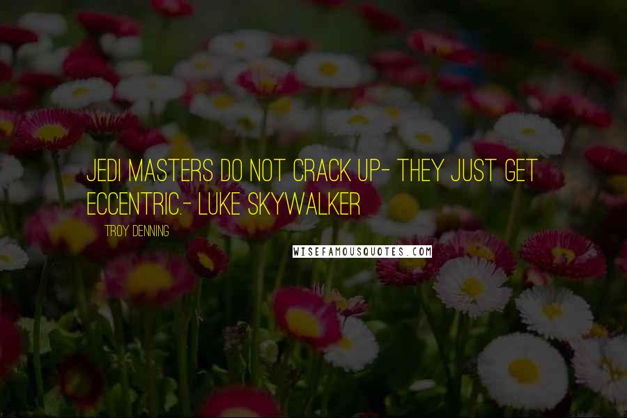Troy Denning Quotes: Jedi Masters do not crack up- they just get eccentric.- Luke Skywalker