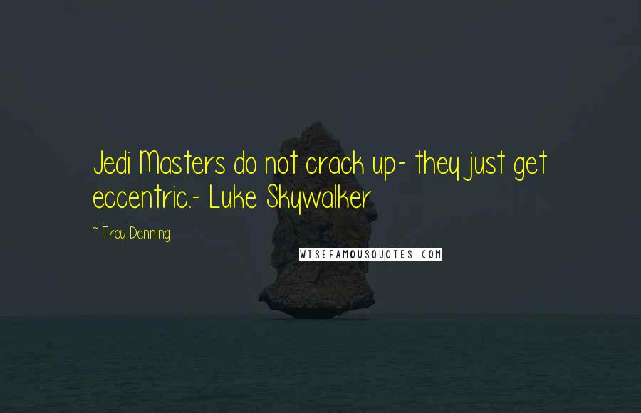 Troy Denning Quotes: Jedi Masters do not crack up- they just get eccentric.- Luke Skywalker