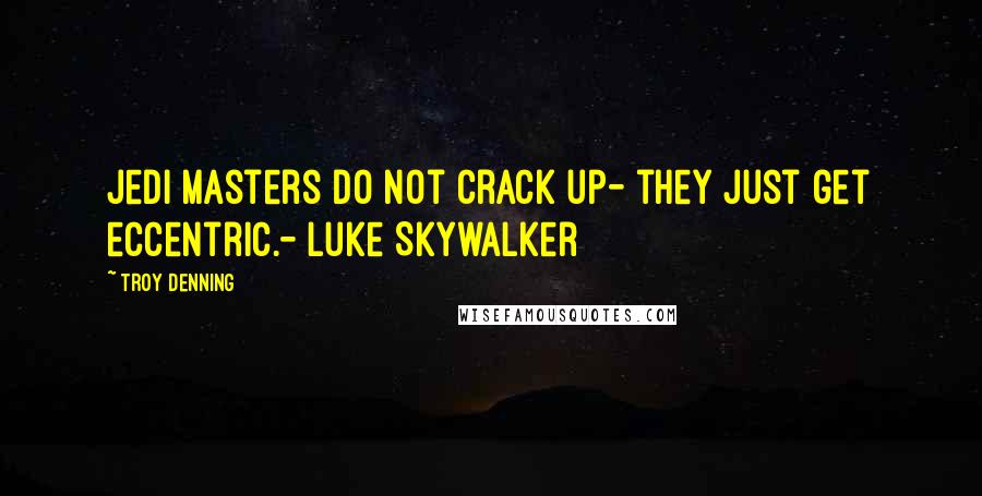 Troy Denning Quotes: Jedi Masters do not crack up- they just get eccentric.- Luke Skywalker