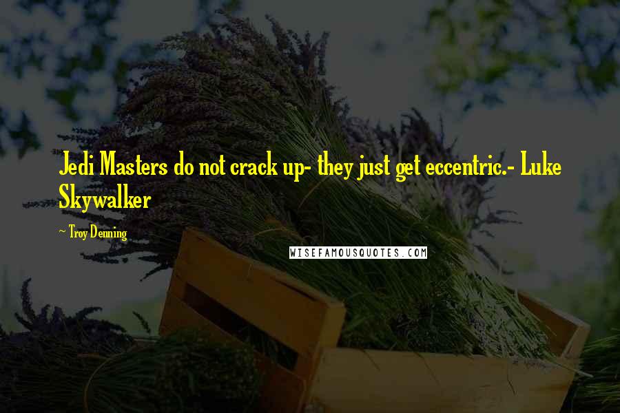 Troy Denning Quotes: Jedi Masters do not crack up- they just get eccentric.- Luke Skywalker