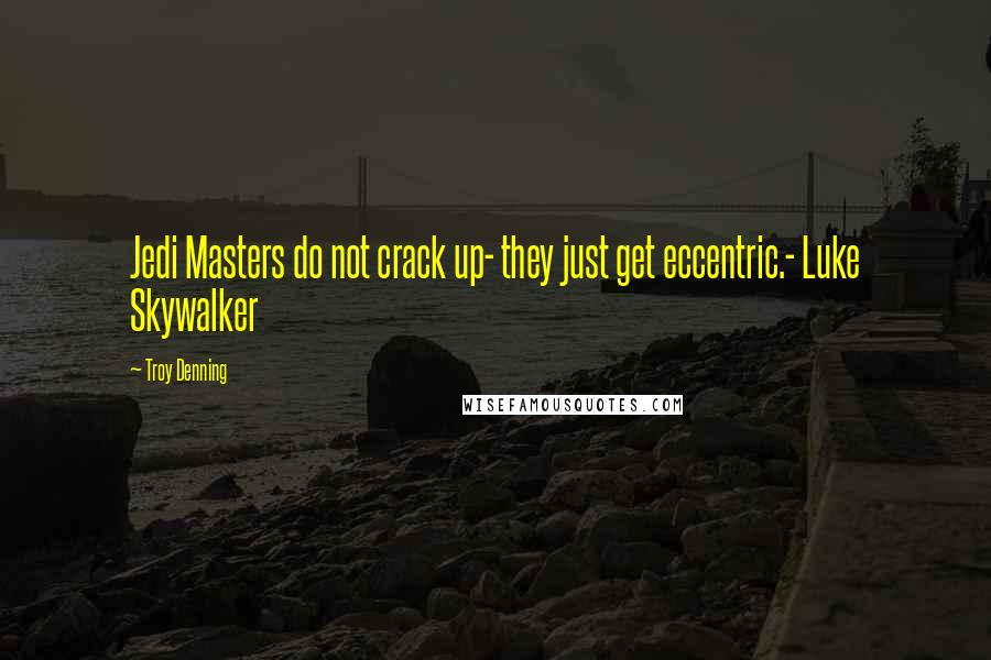 Troy Denning Quotes: Jedi Masters do not crack up- they just get eccentric.- Luke Skywalker
