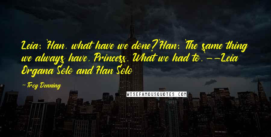 Troy Denning Quotes: Leia: 'Han, what have we done?'Han: 'The same thing we always have, Princess. What we had to.'--Leia Organa Solo and Han Solo
