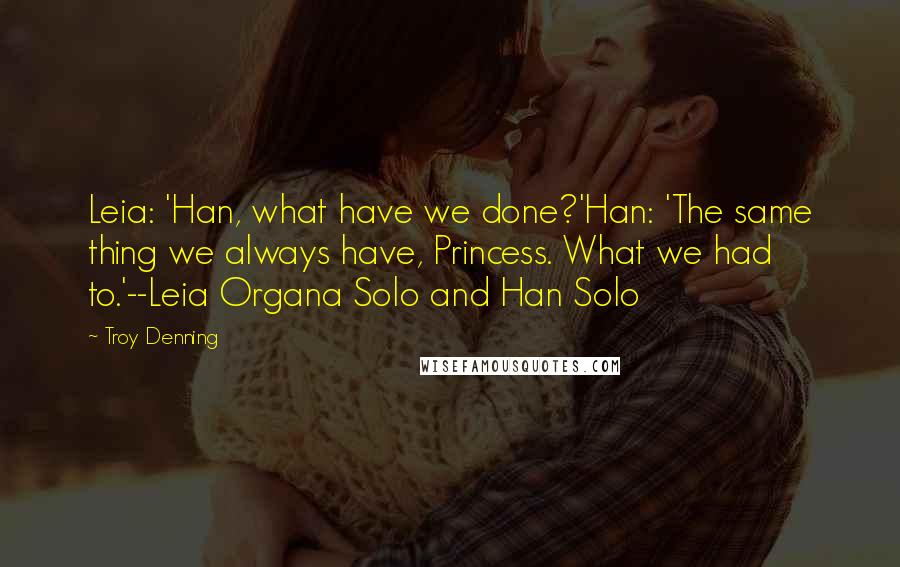 Troy Denning Quotes: Leia: 'Han, what have we done?'Han: 'The same thing we always have, Princess. What we had to.'--Leia Organa Solo and Han Solo