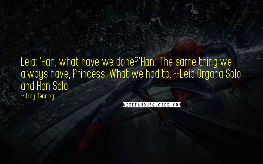 Troy Denning Quotes: Leia: 'Han, what have we done?'Han: 'The same thing we always have, Princess. What we had to.'--Leia Organa Solo and Han Solo