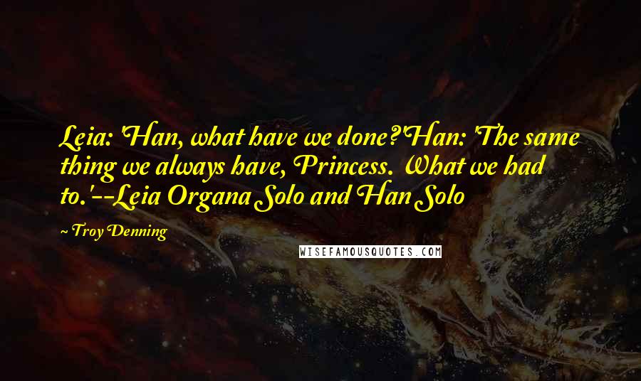 Troy Denning Quotes: Leia: 'Han, what have we done?'Han: 'The same thing we always have, Princess. What we had to.'--Leia Organa Solo and Han Solo