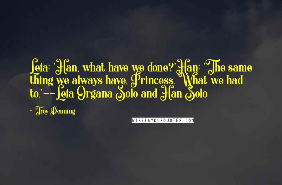 Troy Denning Quotes: Leia: 'Han, what have we done?'Han: 'The same thing we always have, Princess. What we had to.'--Leia Organa Solo and Han Solo