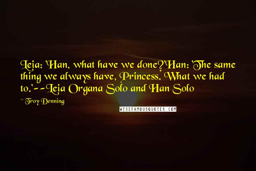 Troy Denning Quotes: Leia: 'Han, what have we done?'Han: 'The same thing we always have, Princess. What we had to.'--Leia Organa Solo and Han Solo