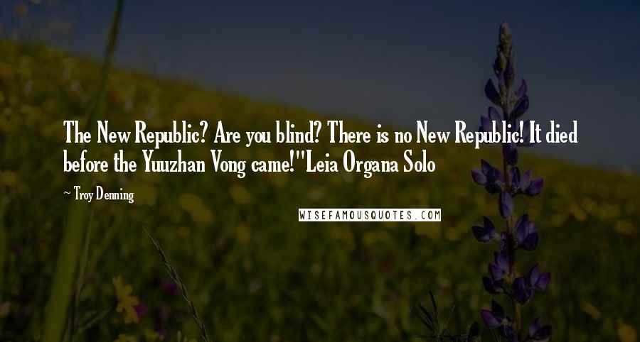Troy Denning Quotes: The New Republic? Are you blind? There is no New Republic! It died before the Yuuzhan Vong came!"Leia Organa Solo