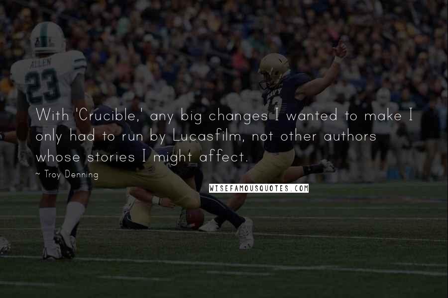 Troy Denning Quotes: With 'Crucible,' any big changes I wanted to make I only had to run by Lucasfilm, not other authors whose stories I might affect.