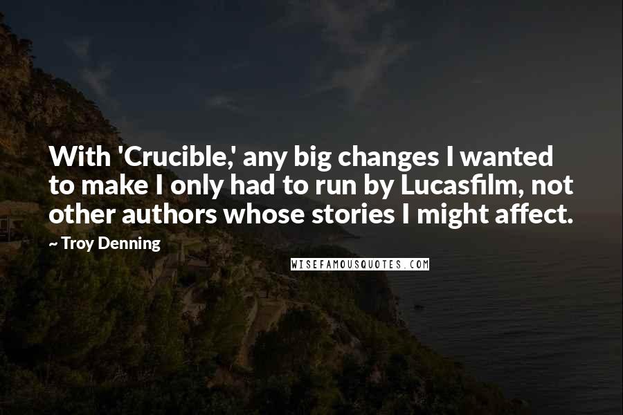 Troy Denning Quotes: With 'Crucible,' any big changes I wanted to make I only had to run by Lucasfilm, not other authors whose stories I might affect.