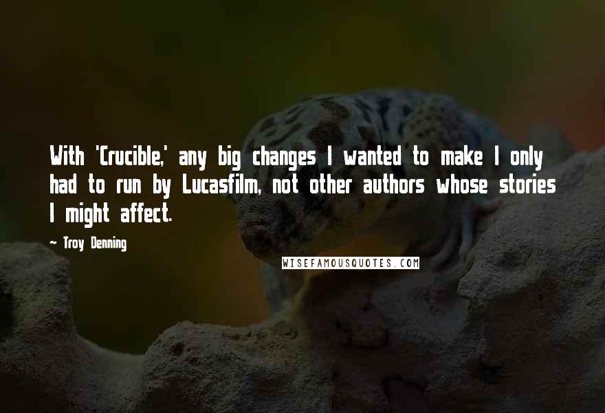 Troy Denning Quotes: With 'Crucible,' any big changes I wanted to make I only had to run by Lucasfilm, not other authors whose stories I might affect.