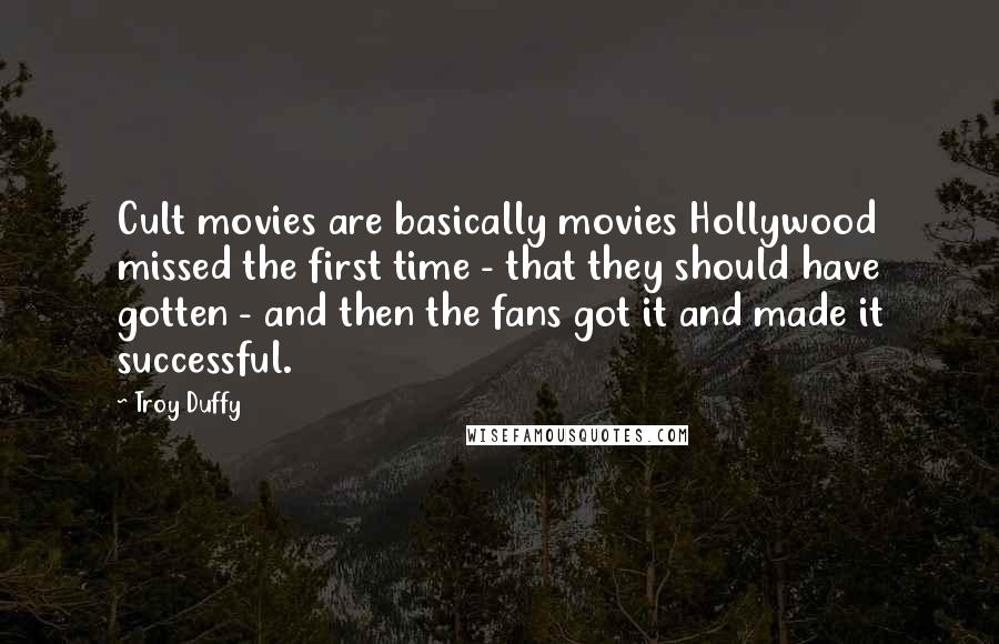 Troy Duffy Quotes: Cult movies are basically movies Hollywood missed the first time - that they should have gotten - and then the fans got it and made it successful.