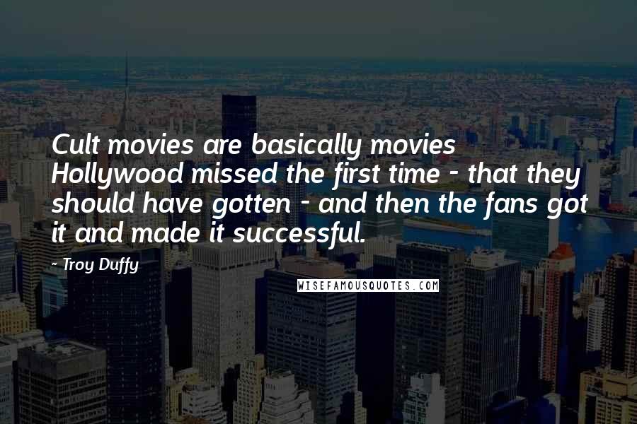 Troy Duffy Quotes: Cult movies are basically movies Hollywood missed the first time - that they should have gotten - and then the fans got it and made it successful.