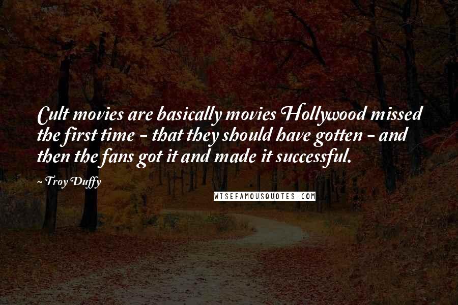 Troy Duffy Quotes: Cult movies are basically movies Hollywood missed the first time - that they should have gotten - and then the fans got it and made it successful.