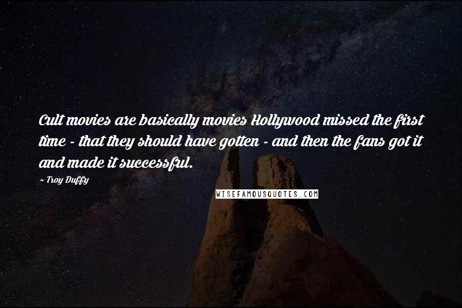 Troy Duffy Quotes: Cult movies are basically movies Hollywood missed the first time - that they should have gotten - and then the fans got it and made it successful.