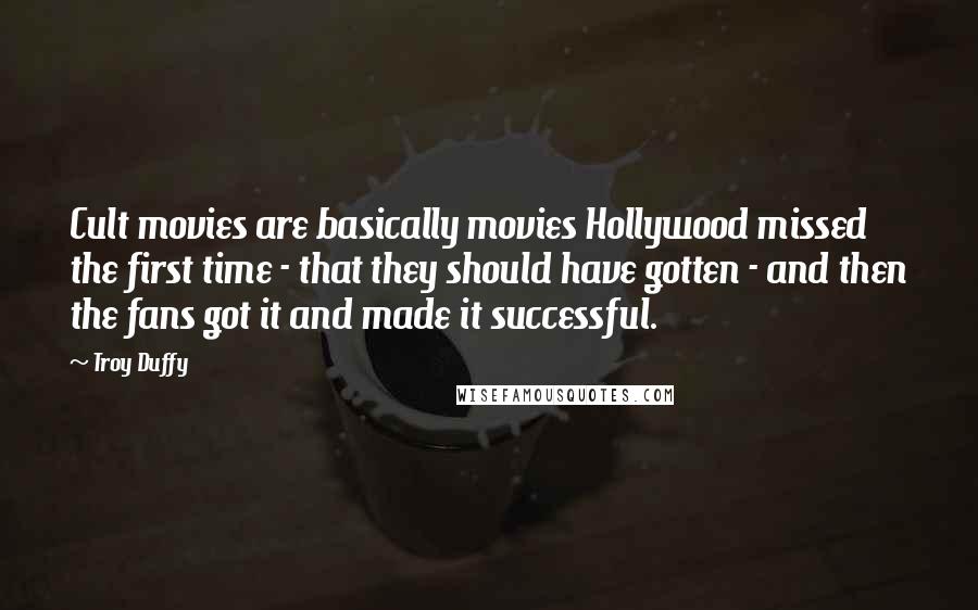 Troy Duffy Quotes: Cult movies are basically movies Hollywood missed the first time - that they should have gotten - and then the fans got it and made it successful.
