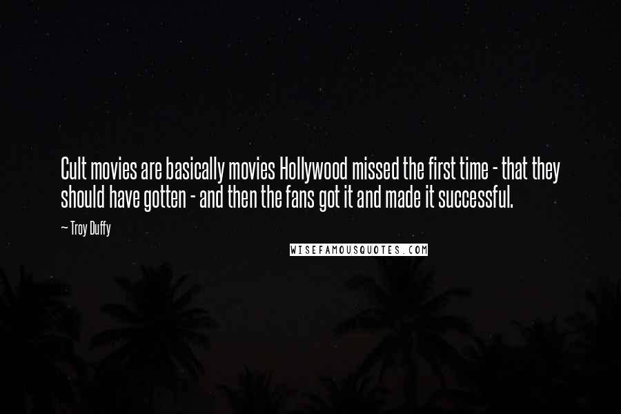 Troy Duffy Quotes: Cult movies are basically movies Hollywood missed the first time - that they should have gotten - and then the fans got it and made it successful.