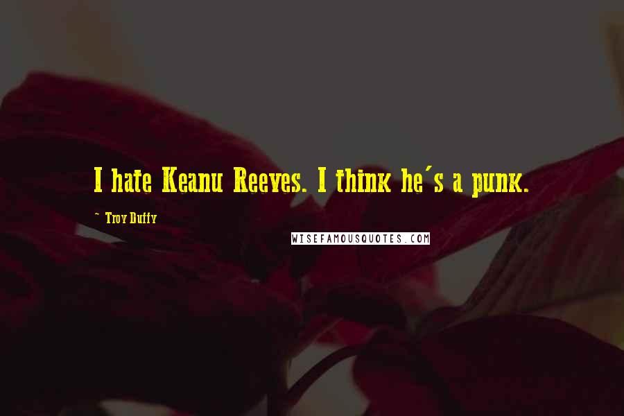 Troy Duffy Quotes: I hate Keanu Reeves. I think he's a punk.