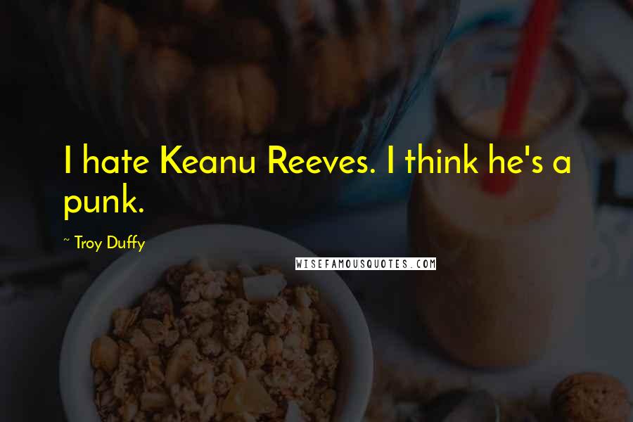 Troy Duffy Quotes: I hate Keanu Reeves. I think he's a punk.