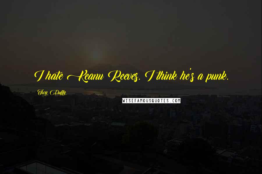Troy Duffy Quotes: I hate Keanu Reeves. I think he's a punk.