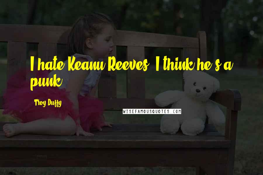 Troy Duffy Quotes: I hate Keanu Reeves. I think he's a punk.