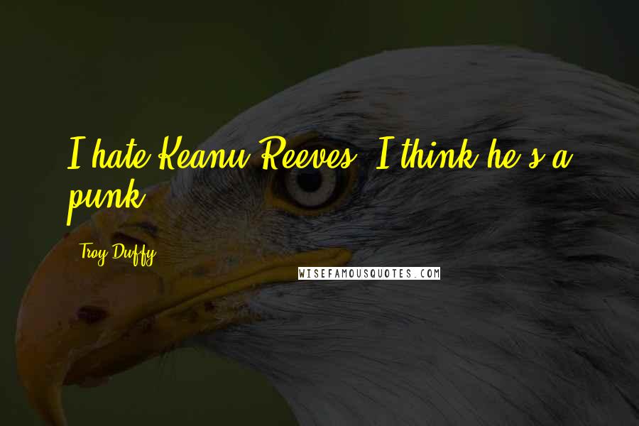 Troy Duffy Quotes: I hate Keanu Reeves. I think he's a punk.