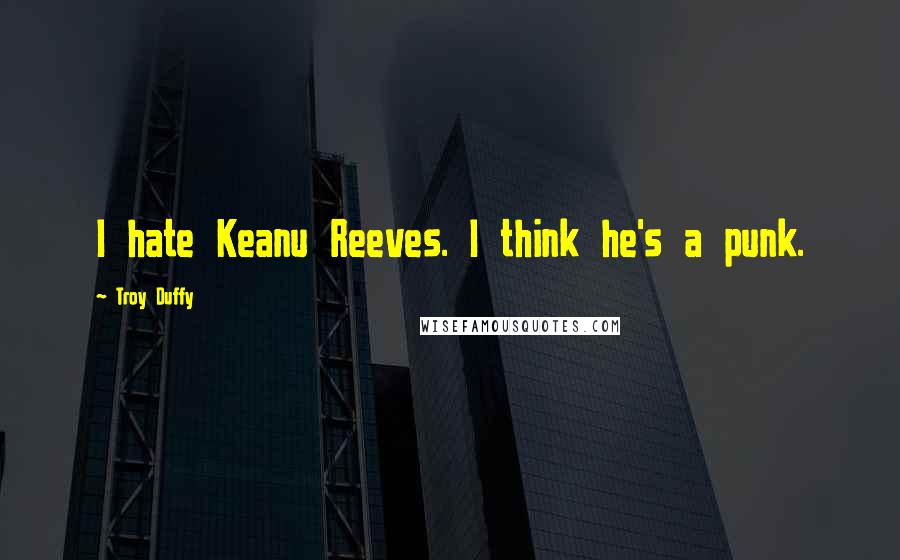 Troy Duffy Quotes: I hate Keanu Reeves. I think he's a punk.