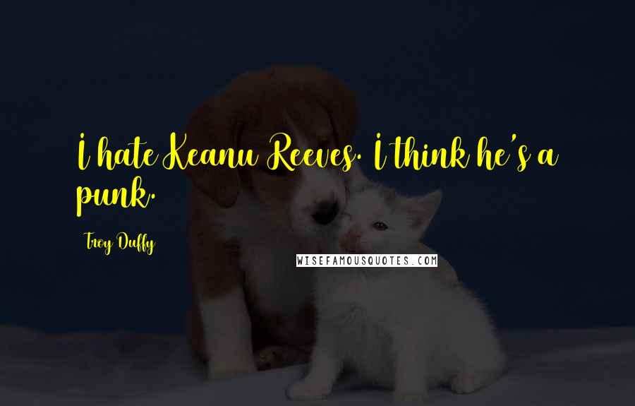 Troy Duffy Quotes: I hate Keanu Reeves. I think he's a punk.