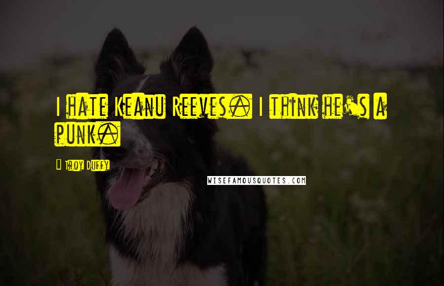 Troy Duffy Quotes: I hate Keanu Reeves. I think he's a punk.