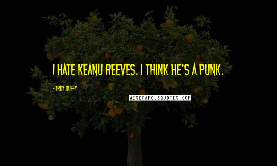 Troy Duffy Quotes: I hate Keanu Reeves. I think he's a punk.