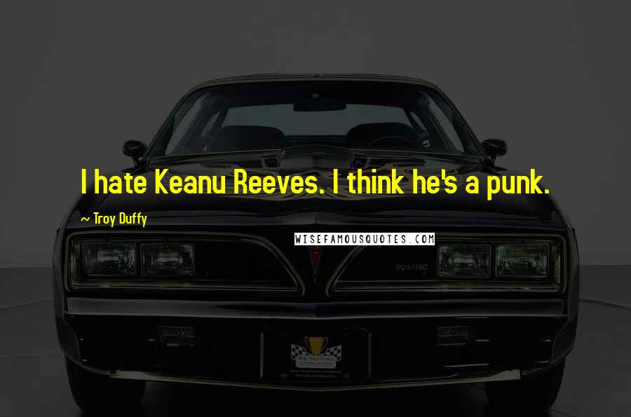 Troy Duffy Quotes: I hate Keanu Reeves. I think he's a punk.