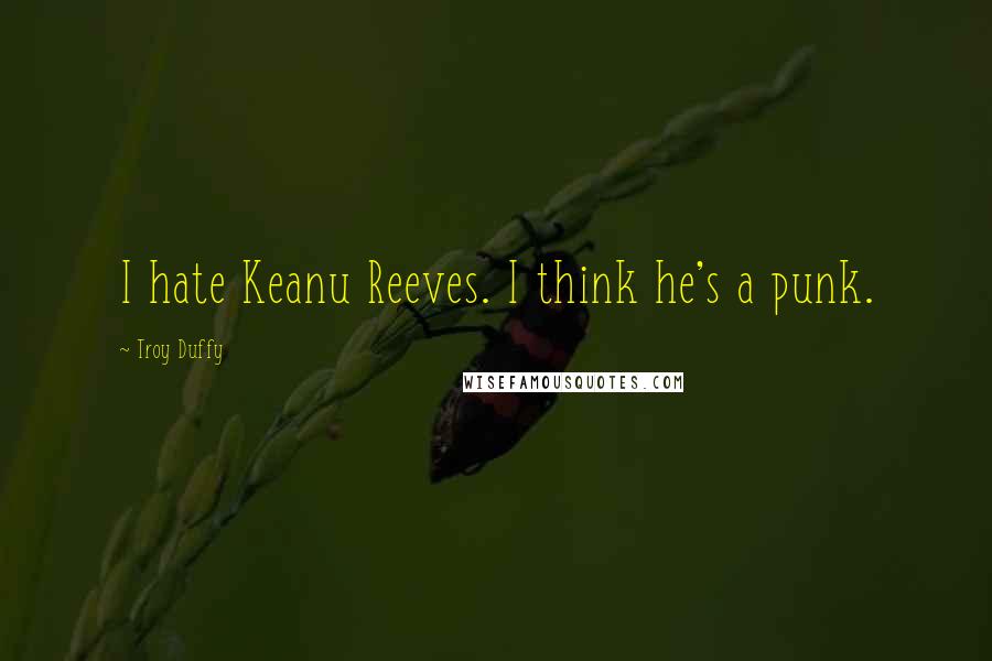 Troy Duffy Quotes: I hate Keanu Reeves. I think he's a punk.