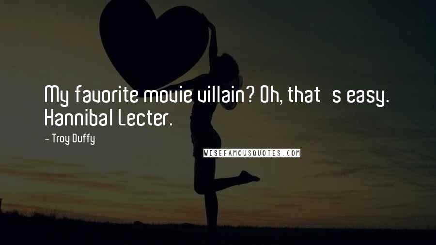 Troy Duffy Quotes: My favorite movie villain? Oh, that's easy. Hannibal Lecter.