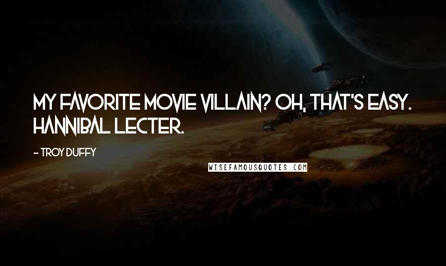 Troy Duffy Quotes: My favorite movie villain? Oh, that's easy. Hannibal Lecter.