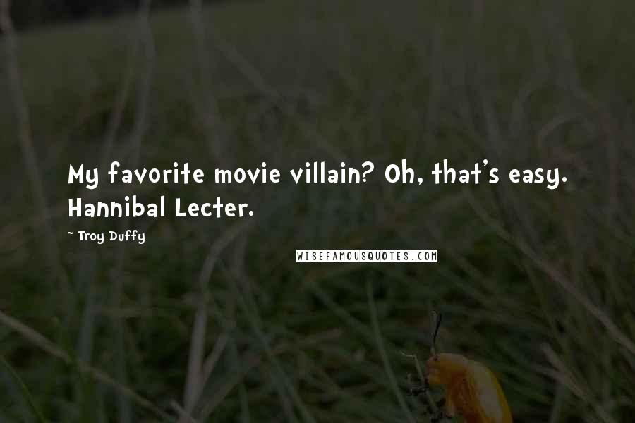 Troy Duffy Quotes: My favorite movie villain? Oh, that's easy. Hannibal Lecter.