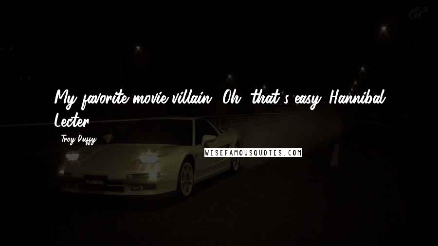 Troy Duffy Quotes: My favorite movie villain? Oh, that's easy. Hannibal Lecter.