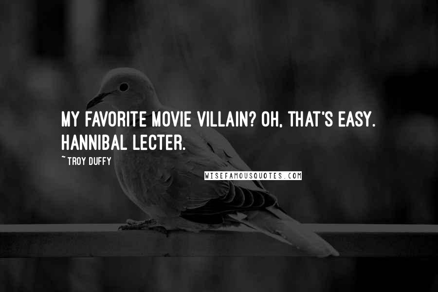 Troy Duffy Quotes: My favorite movie villain? Oh, that's easy. Hannibal Lecter.