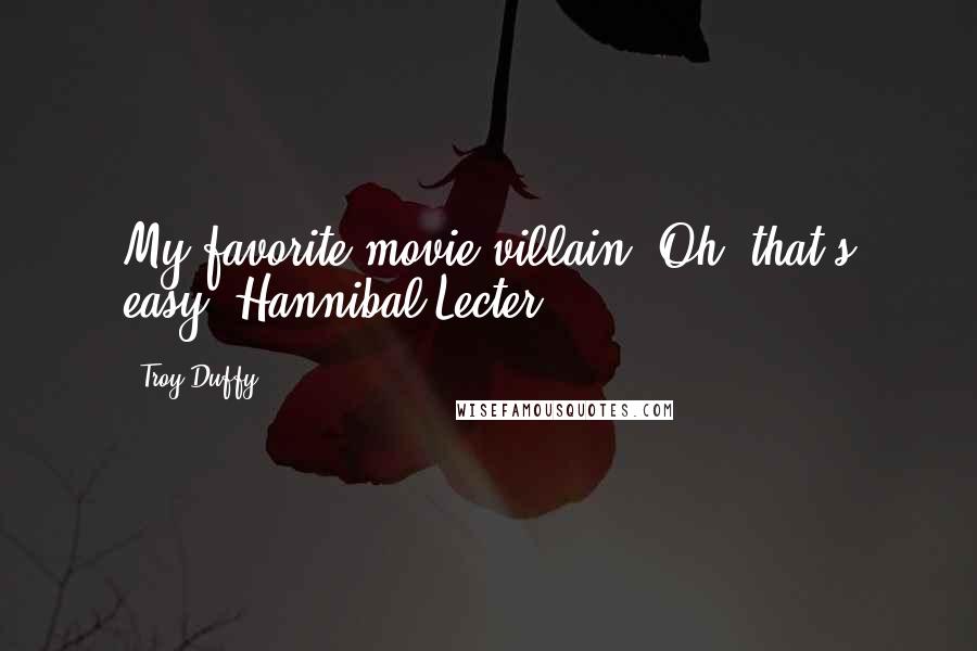 Troy Duffy Quotes: My favorite movie villain? Oh, that's easy. Hannibal Lecter.