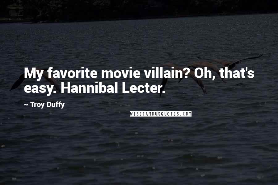 Troy Duffy Quotes: My favorite movie villain? Oh, that's easy. Hannibal Lecter.