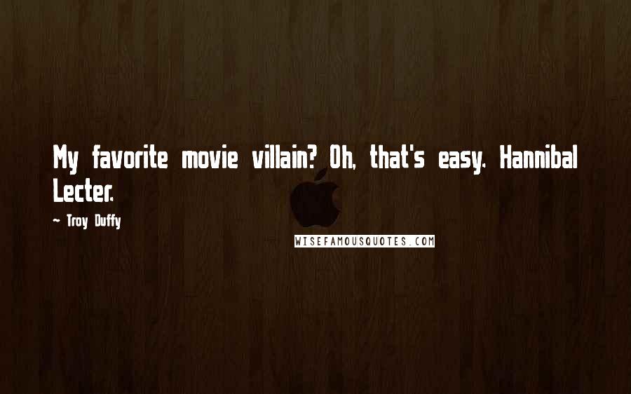 Troy Duffy Quotes: My favorite movie villain? Oh, that's easy. Hannibal Lecter.