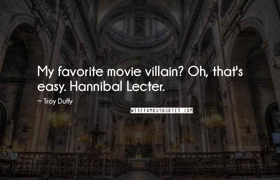 Troy Duffy Quotes: My favorite movie villain? Oh, that's easy. Hannibal Lecter.