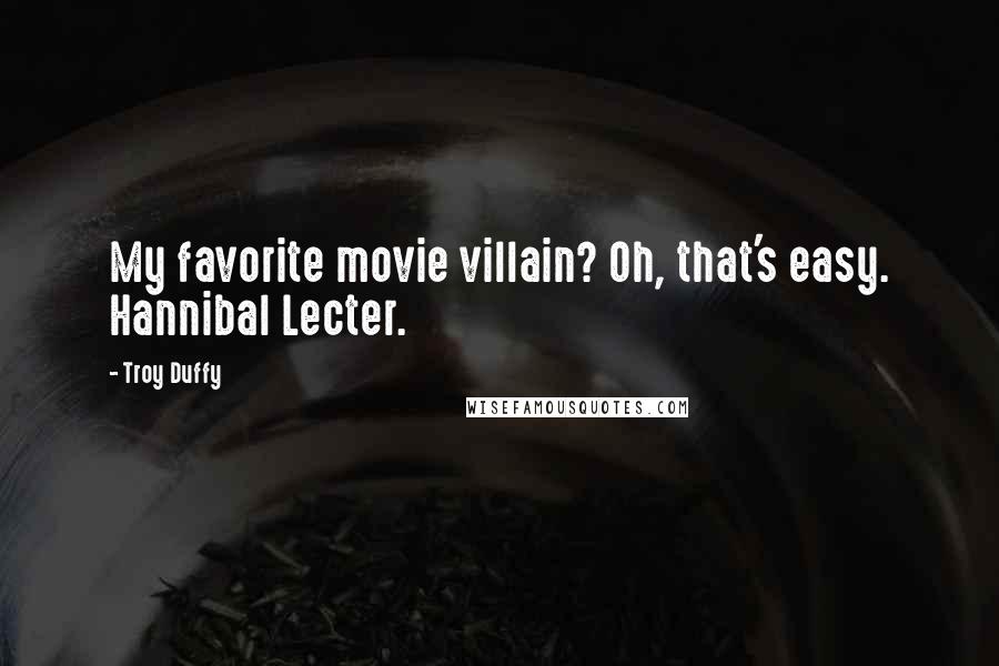 Troy Duffy Quotes: My favorite movie villain? Oh, that's easy. Hannibal Lecter.