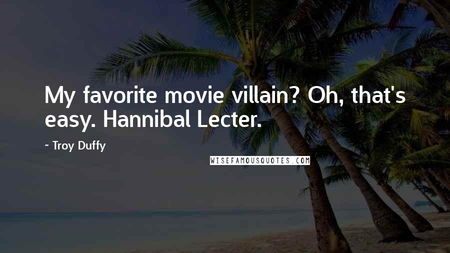 Troy Duffy Quotes: My favorite movie villain? Oh, that's easy. Hannibal Lecter.