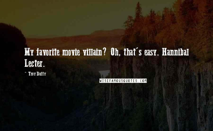 Troy Duffy Quotes: My favorite movie villain? Oh, that's easy. Hannibal Lecter.