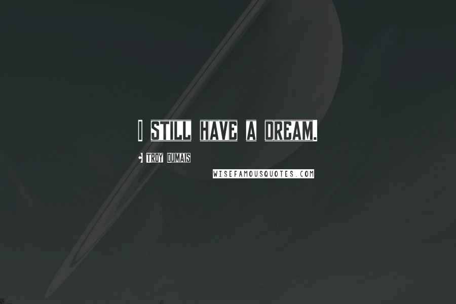 Troy Dumais Quotes: I still have a dream.