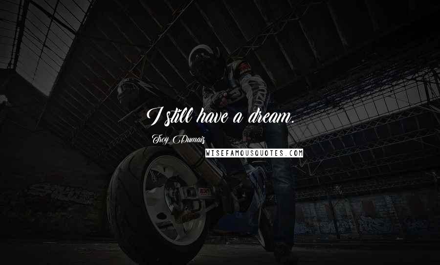 Troy Dumais Quotes: I still have a dream.
