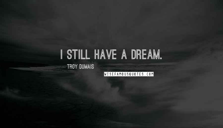 Troy Dumais Quotes: I still have a dream.
