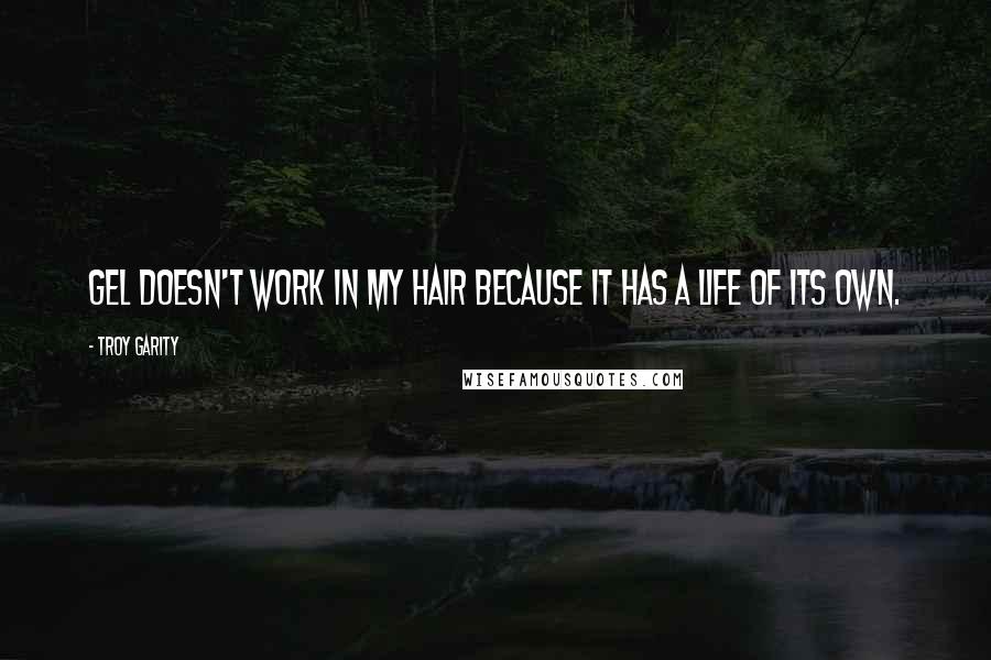 Troy Garity Quotes: Gel doesn't work in my hair because it has a life of its own.
