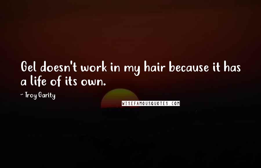 Troy Garity Quotes: Gel doesn't work in my hair because it has a life of its own.