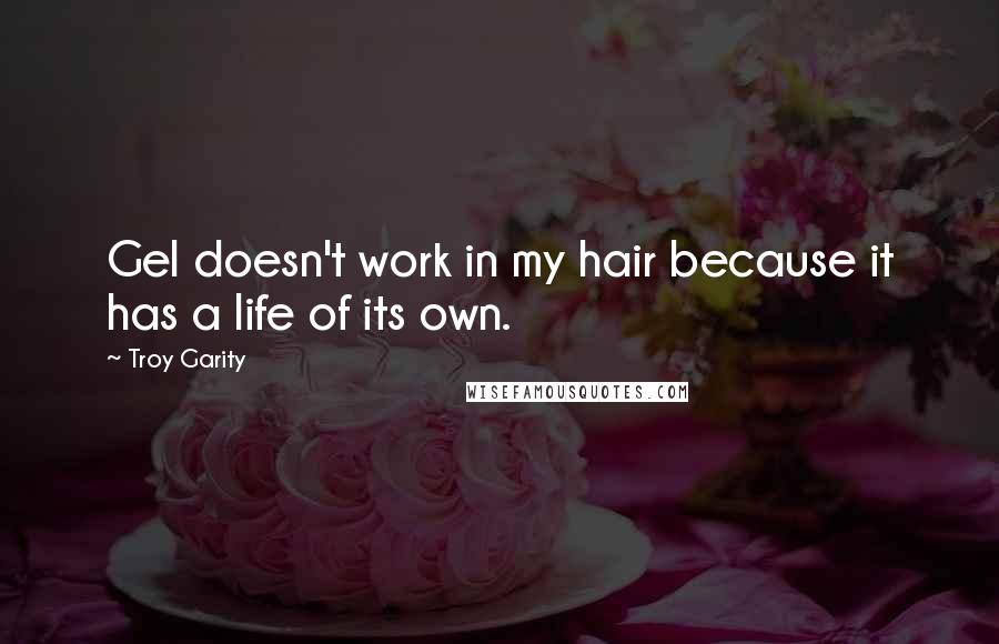 Troy Garity Quotes: Gel doesn't work in my hair because it has a life of its own.